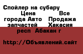 Спойлер на субару 96031AG000 › Цена ­ 6 000 - Все города Авто » Продажа запчастей   . Хакасия респ.,Абакан г.